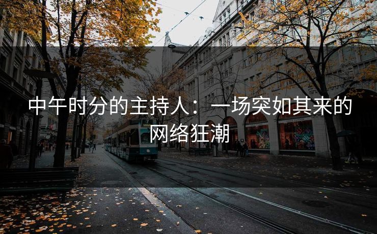 中午时分的主持人：一场突如其来的网络狂潮