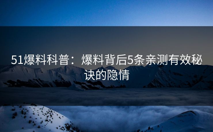 51爆料科普：爆料背后5条亲测有效秘诀的隐情