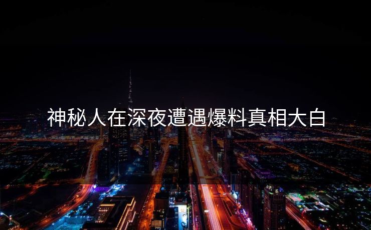 神秘人在深夜遭遇爆料真相大白