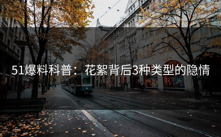 51爆料科普：花絮背后3种类型的隐情