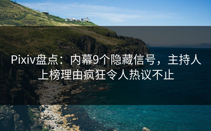Pixiv盘点：内幕9个隐藏信号，主持人上榜理由疯狂令人热议不止